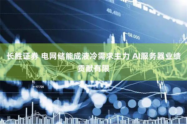 长胜证券 电网储能成液冷需求主力 AI服务器业绩贡献有限