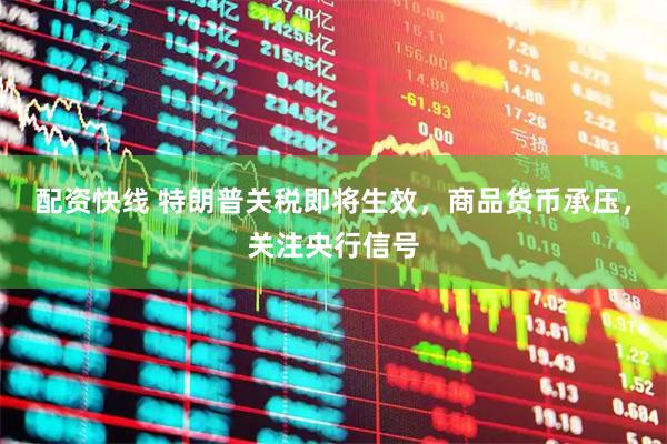 配资快线 特朗普关税即将生效，商品货币承压，关注央行信号