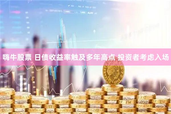 嗨牛股票 日债收益率触及多年高点 投资者考虑入场