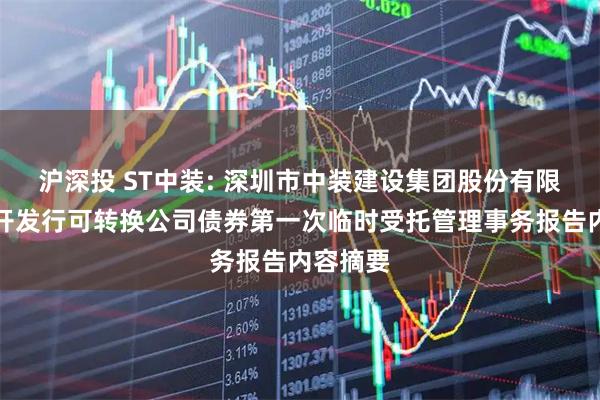 沪深投 ST中装: 深圳市中装建设集团股份有限公司公开发行可转换公司债券第一次临时受托管理事务报告内容摘要