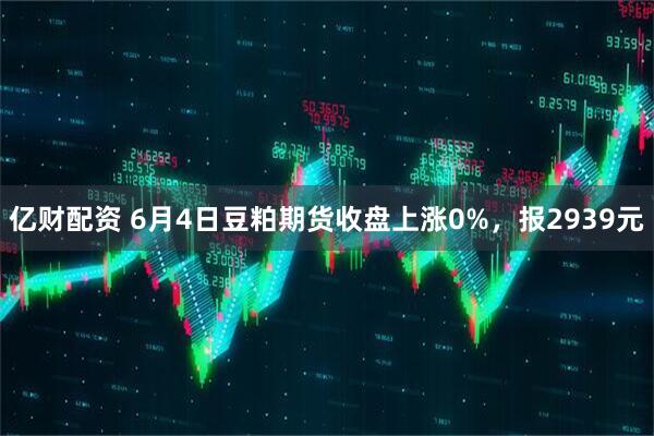 亿财配资 6月4日豆粕期货收盘上涨0%，报2939元
