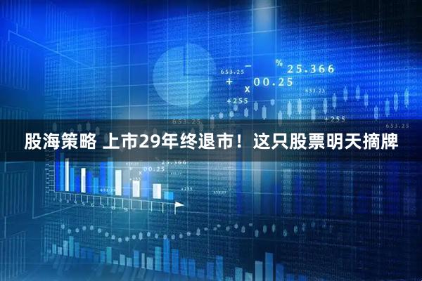 股海策略 上市29年终退市！这只股票明天摘牌