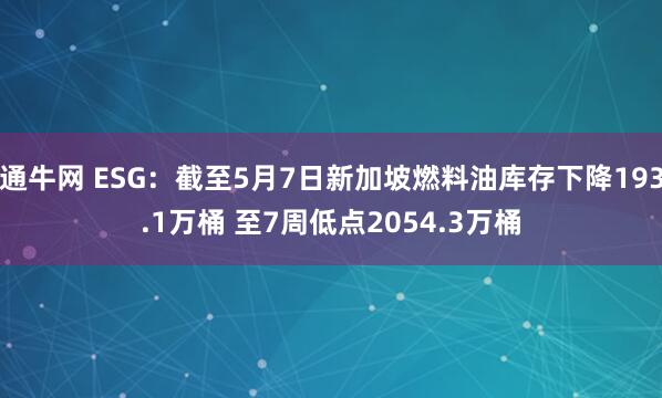 通牛网 ESG：截至5月7日新加坡燃料油库存下降193.1万桶 至7周低点2054.3万桶