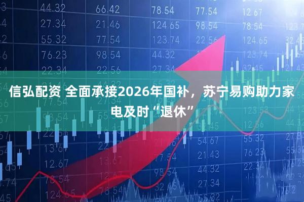 信弘配资 全面承接2026年国补，苏宁易购助力家电及时“退休”