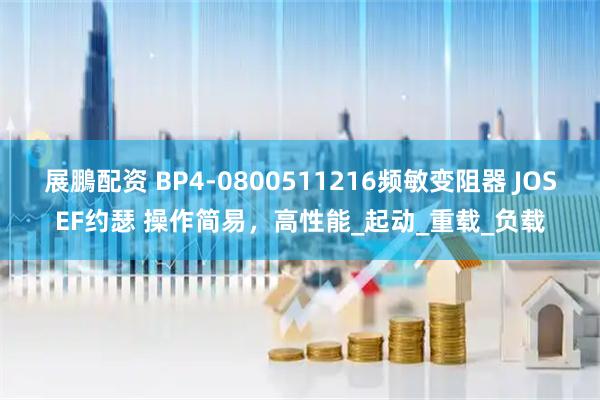 展鵬配资 BP4-0800511216频敏变阻器 JOSEF约瑟 操作简易，高性能_起动_重载_负载