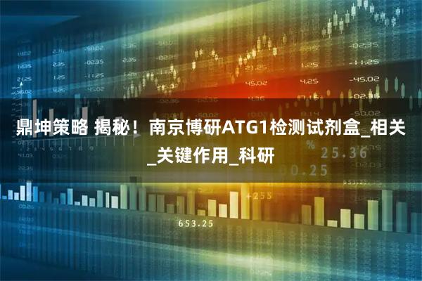 鼎坤策略 揭秘！南京博研ATG1检测试剂盒_相关_关键作用_科研